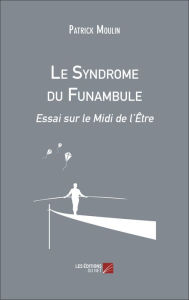 Title: Le Syndrome du Funambule: Essai sur le Midi de l'Être, Author: Patrick Moulin