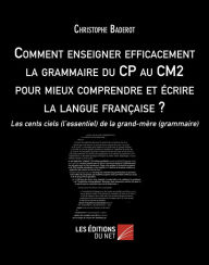 Title: Comment enseigner efficacement la grammaire du CP au CM2 pour mieux comprendre et écrire la langue française ?: Les cents ciels (l'essentiel) de la grand-mère (grammaire), Author: Christophe Baderot