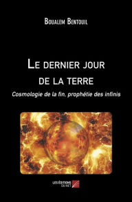 Title: Le dernier jour de la terre: Cosmologie de la fin, prophétie des infinis, Author: Boualem Bentouil