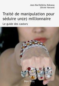 Title: Traité de manipulation pour séduire un(e) millionnaire: Le guide des castors, Author: Jean-Barthélémy Bokassa