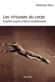 Title: Les virtuoses du corps: Enquête auprès d'êtres exceptionnels, Author: Stéphane Héas