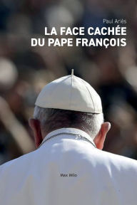 Title: La face cachï¿½e du pape Franï¿½ois, Author: Paul Ariïs