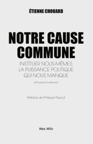 Title: Notre cause Commune: Instituer nous-mêmes la puissance politique qui nous manque, Author: Étienne Chouard