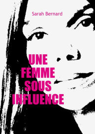 Title: Une femme sous influence, Author: Sarah Bernard