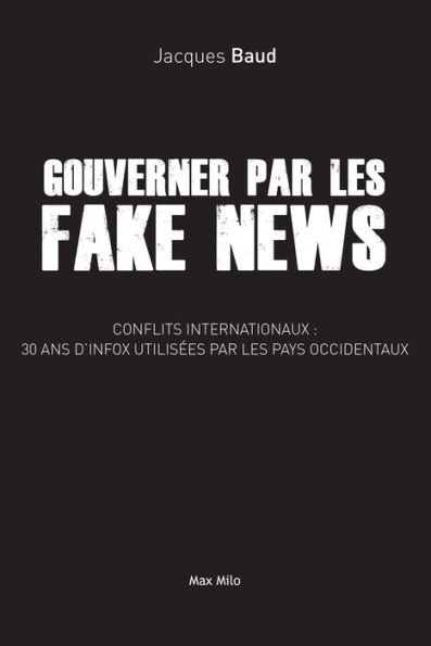 Gouverner par les fake news: Conflits internationaux : 30 ans d'infox utilisées par les pays occidentaux