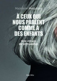 Title: À ceux qui nous parlent comme à des enfants: Mon voyage en septuagénie, Author: Madeleine Melquiond