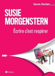 Title: Ecrire c'est respirer - Les secrets d'écriture de Susie Morgenstern, Author: Susie Morgenstern