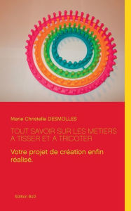 Title: Tout savoir sur les mÃ¯Â¿Â½tiers Ã¯Â¿Â½ tisser et Ã¯Â¿Â½ tricoter, Author: Marie Christelle Desmolles