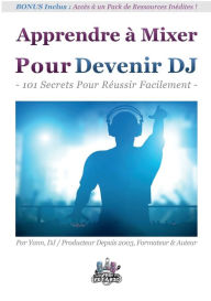 Title: Apprendre ï¿½ Mixer Pour Devenir DJ: 101 Secrets Pour Rï¿½ussir Facilement, Author: Yann Costaz