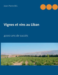 Title: Vignes et vins au Liban: 4000 ans de succès, Author: Jean-Pierre Bel