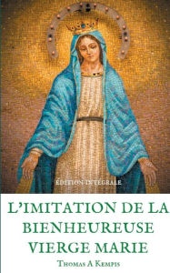 Title: L'imitation de la bienheureuse Vierge Marie: SpiritualitÃ¯Â¿Â½ et GuÃ¯Â¿Â½rison par la PriÃ¯Â¿Â½re en la mÃ¯Â¿Â½re de Dieu, Author: Thomas à Kempis
