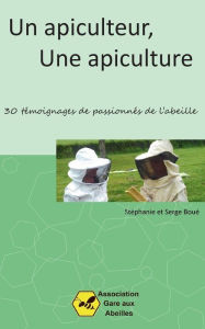 Title: Un Apiculteur, une Apiculture: 30 tï¿½moignages de passionnï¿½s de l'abeille, Author: Stïphanie Bouï