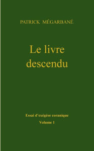 Title: Le livre descendu: Essai d'exégèse coranique, Volume 1, Author: Patrick Mïgarbanï