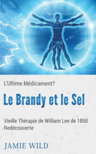 Title: Le Brandy et le Sel - L'Ultime MÃ¯Â¿Â½dicament?: Vieille ThÃ¯Â¿Â½rapie de William Lee de 1850 RedÃ¯Â¿Â½couverte, Author: Janie Wild