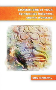 Title: Chamanisme et Yoga: Spiritualités indiennes, chemin d'enstase, Author: Eric Marchal