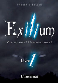 Title: Exilium - Livre 1: L'Internat:Oubliez tout ! Réapprenez tout !, Author: Frïdïric Bellec