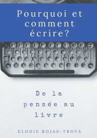 Title: Pourquoi et comment ï¿½crire?: De la pensï¿½e au livre, Author: Elodie Rojas-Trova