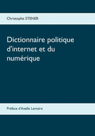 Title: Dictionnaire politique d'internet et du numérique: Les cent enjeux de la société numérique, Author: Christophe Stener