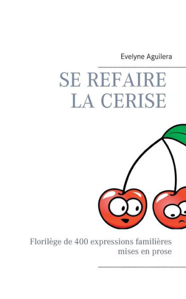 Se refaire la cerise: Florilège de 400 expressions familières mises en prose