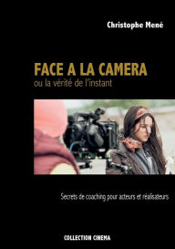 Title: Face à la caméra ou la vérité de l'instant: Secrets de coaching pour acteurs et réalisateurs, Author: Christophe Menï