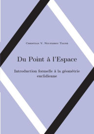 Title: Du Point à l'Espace: Introduction formelle à la géométrie euclidienne, Author: Christian Valïry Nguembou Tagne