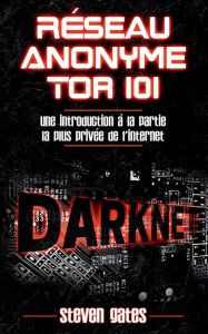 Title: Réseau Anonyme Tor 101: Une Introduction à la Partie la Plus Privée de l'Internet, Author: Steven Gates