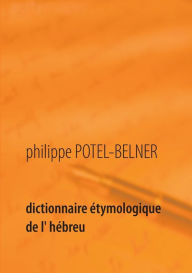 Title: Dictionnaire étymologique de l' hébreu: 1ère partie: l'hébreu moderne, Author: Philippe Potel-Belner