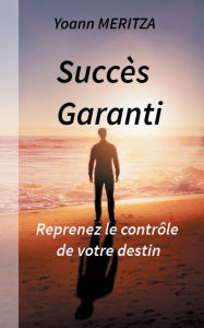 Title: Succï¿½s Garanti: Reprenez le contrï¿½le de votre destin, Author: Yoann Meritza