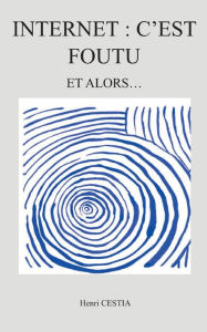 Title: Internet: c'est foutu: Et alors, Author: Henri Cestia