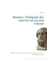 Title: Homère, l'intégrale des oeuvres en un seul volume: L'Iliade, L'Odyssée, Hymnes homériques, Épigrammes, La Batrachomyomachie, Author: Homïre