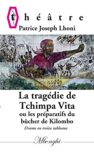 Title: La Tragédie de Tchimpa-Vita: Ou les préparatifs du bûcher de Kilombo, Author: Patrice Joseph Lhoni
