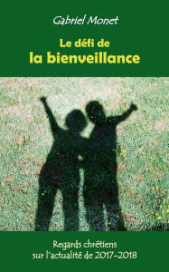 Title: Le dï¿½fi de la bienveillance: Regards chrï¿½tiens sur l'actualitï¿½ de 2017-2018, Author: Gabriel Monet