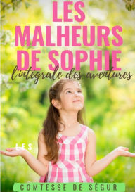 Title: Les Malheurs de Sophie: l'intégrale des aventures:Le chef-d'oeuvre de la Comtesse de Ségur, Author: Sophie Rostopchine Comtesse de Sïgur