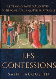 Title: Les Confessions de Saint Augustin: le tï¿½moignage d'Augustin d'Hippone sur sa quï¿½te spirituelle, Author: Saint Augustine