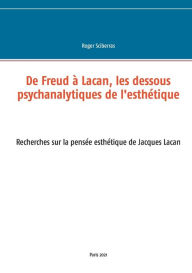 Title: De Freud à Lacan, les dessous psychanalytiques de l'esthétique: Recherches sur la pensée esthétique de Jacques Lacan, Author: Roger Sciberras