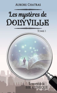 Title: Les mystères de Dolyville: Le secret de la bibliothèque, Author: Aurore Chatras