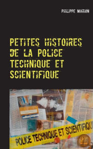 Title: Petites histoires de la Police Technique et Scientifique: Aux origines des experts, Author: Philippe Marion