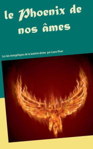 Title: Le Phoenix de nos ï¿½mes: Les lois ï¿½nergï¿½tiques de la lumiï¿½re divine, Author: Laura River