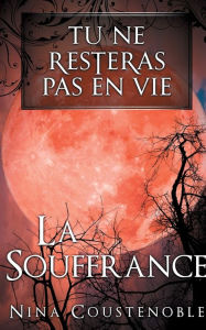 Title: Tu ne resteras pas en vie: La souffrance, Author: Nina Coustenoble