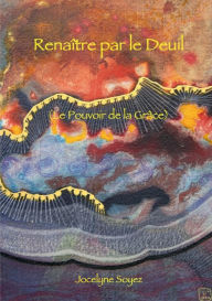 Title: Renaître par le Deuil: (Le Pouvoir de la Grâce), Author: Jocelyne Soyez