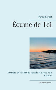Title: Écume de Toi: Extraits de N'oublie jamais la saveur de l'aube, Author: Parme Ceriset