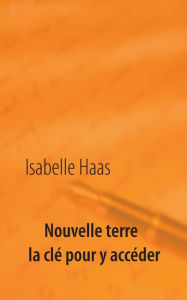 Title: Nouvelle terre la clé pour y accéder, Author: Isabelle Haas