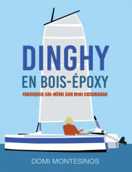 Title: Fabriquer soi-même son mini-catamaran: Dinghy en bois/époxy, Author: Domi Montesinos