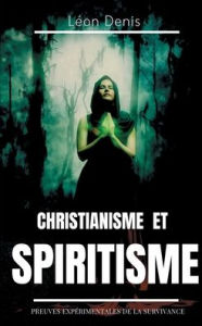 Title: Christianisme et Spiritisme: Preuves expérimentales de la survivance, Author: Lïon Denis
