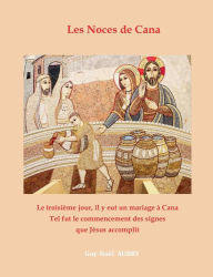 Title: Les Noces de Cana: Le troisième jour, il y eut un mariage à Cana... Tel fut le commencement des signes que Jésus accomplit, Author: Guy-Noïl Aubry