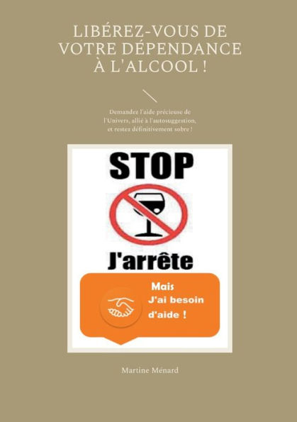 Libérez-vous de votre dépendance à l'alcool !: Demandez l'aide précieuse de l'Univers, allié à l'autosuggestion, et restez définitivement sobre !