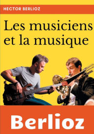 Title: Les musiciens et la musique: un essai de sociologie de la musique et de musicologie par Hector Berlioz, Author: Hector Berlioz