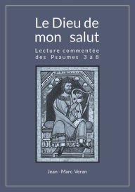 Title: Le Dieu de mon salut: Lecture commentée des Psaumes 3 à 8, Author: Jean-Marc Veran