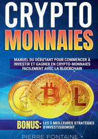 Title: Cryptomonnaies: Manuel complet du débutant pour commencer à investir et gagner en crypto-monnaies facilement avec la blockchain. Bonus: Les 5 meilleures stratégies d'investissement, Author: Fontaine Pierre