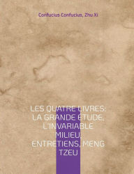 Title: Les Quatre Livres: La Grande étude, L'Invariable milieu, Entretiens, Meng Tzeu:les quatre essais fondamentaux de la philosophie chinoise par Confucius, Author: Confucius Confucius